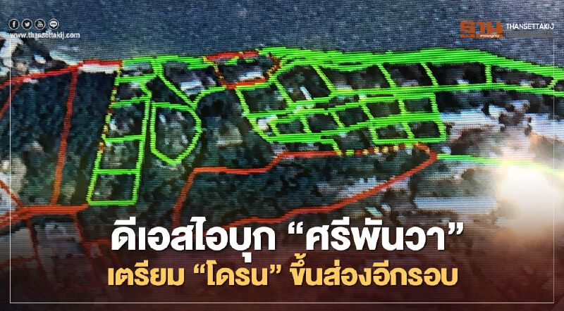 ดีเอสไอบุก"ศรีพันวา"เตรียม"โดรน"ขึ้นส่องอีกรอบ