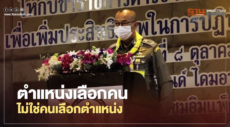  ผบช.ก.ลั่น“ตำแหน่งเลือกคน ไม่ใช่คนเลือกตำแหน่ง”