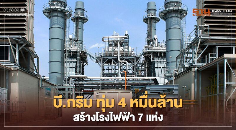 บี.กริม เพาเวอร์ ทุ่ม 4 หมื่นล้าน ลุยพัฒนาโรงไฟฟ้า 7 แห่ง 980 เมกะวัตต์ ป้อนอุตสาหกรรม