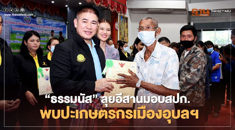 "ธรรมนัส" ลุยอีสานมอบสปก.  พบปะเกษตรกรเมืองอุบลฯ