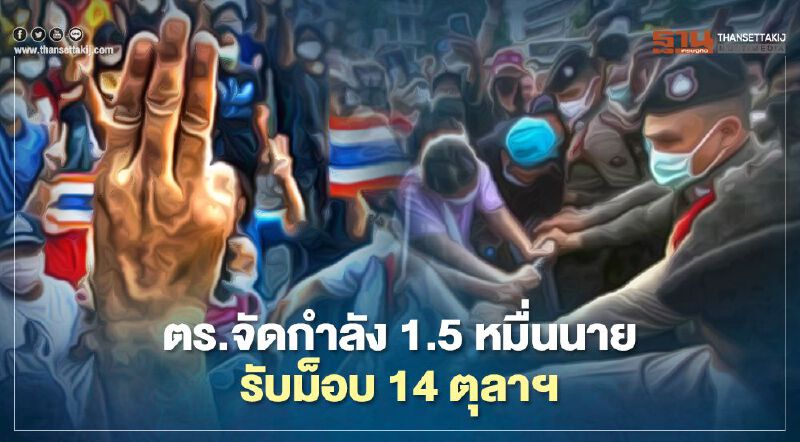 ตร.สั่งจัดกำลัง 1.5 หมื่นนาย พร้อมอาวุธพิเศษ รถคุมผู้ต้องหา รับม็อบ 14 ตุลาฯ ตร.สั่งจัดกำลัง 1.5 หมื่นนาย พร้อมอาวุธพิเศษ รถคุมผู้ต้องหา รับม็อบ 14 ตุลาฯ
