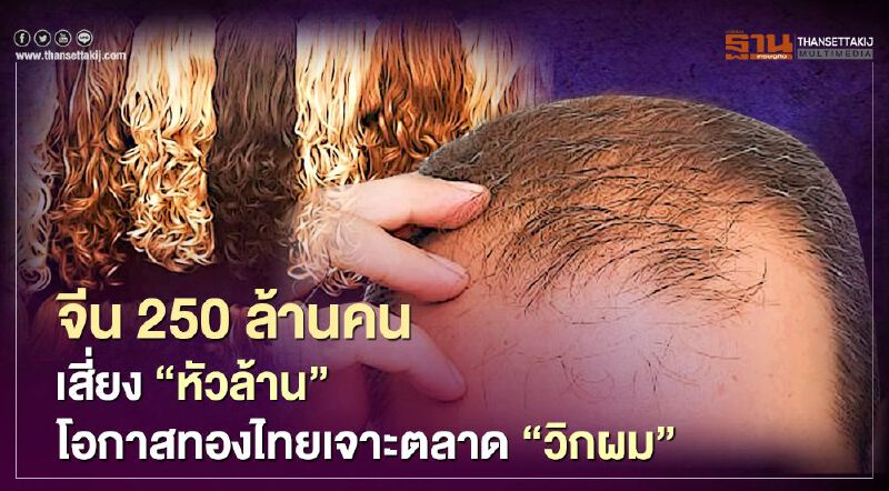 จีน 250 ล้านคนเสี่ยง “หัวล้าน” โอกาสทองไทยเจาะตลาด “วิกผม”