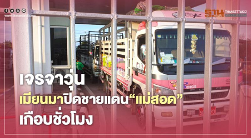 เจรจาวุ่นเมียนมาปิดชายแดน"แม่สอด"เกือบชั่วโมง เจรจาวุ่นเมียนมาปิดชายแดน"แม่สอด"เกือบชั่วโมง
