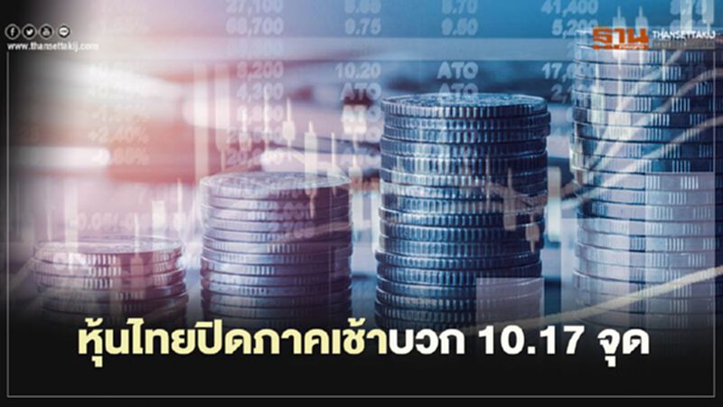 หุ้นไทยปิดภาคเช้าบวก 10.17 จุด หุ้นไทยปิดภาคเช้าบวก 10.17 จุด