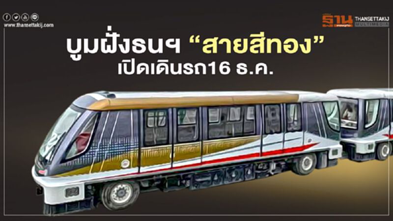 บูมฝั่งธนฯ รถไฟฟ้า ‘สายสีทอง’ เปิดเดินรถ 16 ธ.ค. บูมฝั่งธนฯ รถไฟฟ้า ‘สายสีทอง’ เปิดเดินรถ 16 ธ.ค.