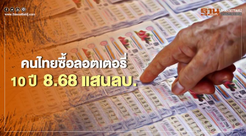 คนไทยจ่ายเงินซื้อ"ลอตเตอรี่" 10 ปี กว่า  8.68 แสนล้าน