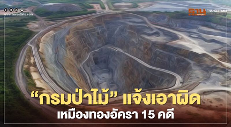 “กรมป่าไม้”แจ้งเอาผิดเหมืองทองอัครา 15 คดี “กรมป่าไม้”แจ้งเอาผิดเหมืองทองอัครา 15 คดี