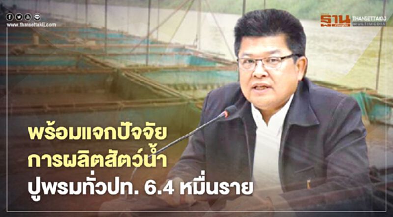 พร้อมแจกปัจจัยการผลิตสัตว์น้ำ ปูพรมทั่วปท. 6.4 หมื่นราย พร้อมแจกปัจจัยการผลิตสัตว์น้ำ ปูพรมทั่วปท. 6.4 หมื่นราย