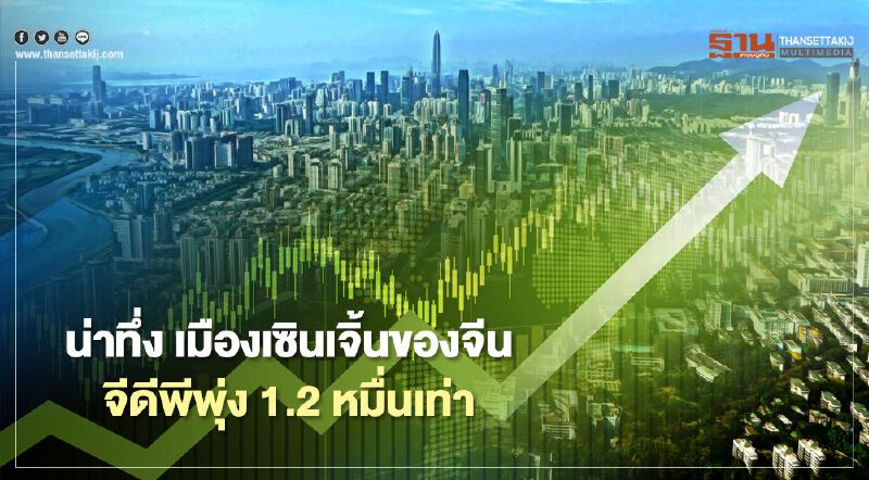 น่าทึ่ง “เมืองเซินเจิ้น”ของจีนจีดีพีพุ่ง 1.2 หมื่นเท่าในรอบ 40 ปี