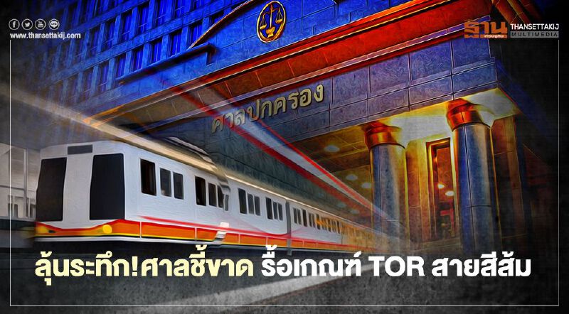 ลุ้นระทึก! ศาลชี้ขาด  รื้อเกณฑ์ TOR  รถไฟฟ้า “สายสีส้ม”