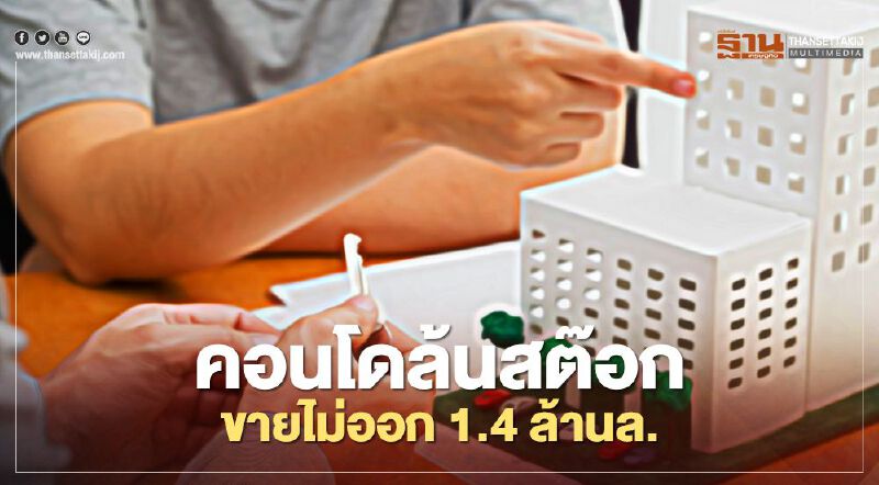 คอนโดล้นสต๊อก ขายไม่ออก1.4ล้านล้าน