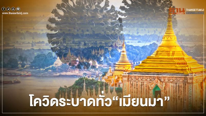 โควิดระบาดทั่ว"เมียนมา" 7 รัฐ 7 ภูมิภาค