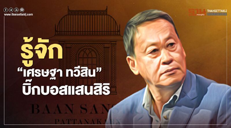 รู้จัก "เศรษฐา ทวีสิน" บิ๊กบอสแสนสิริ รู้จัก "เศรษฐา ทวีสิน" บิ๊กบอสแสนสิริ