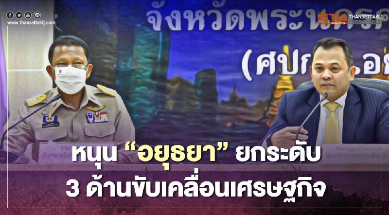 “ณัฏฐพล”หนุน“อยุธยา”ยกระดับ 3 ด้านขับเคลื่อนเศรษฐกิจ