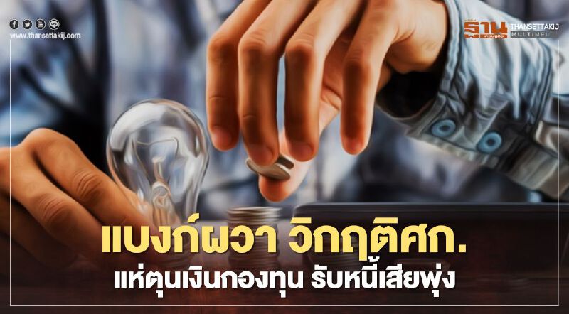 แบงก์ผวา วิกฤติศก. แห่ตุนเงินกองทุน รับหนี้เสียพุ่ง