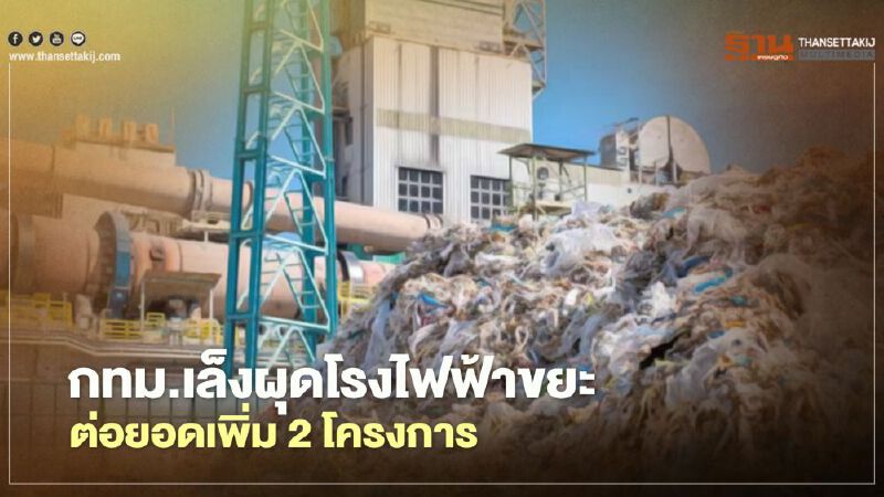 กทม.เล็งผุดโรงไฟฟ้าขยะ  ต่อยอดเพิ่ม 2 โครงการ