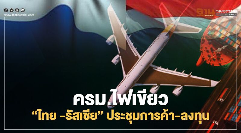 ครม.ไฟเขียว "ไทย -รัสเซีย" ยกระดับความร่วมมือการค้า-ลงทุน 