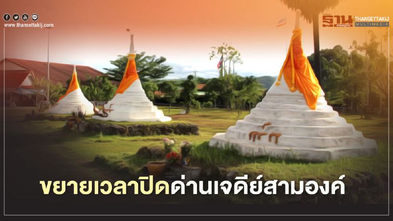 ขยายเวลาปิดด่านเจดีย์สามองค์ คุมโควิด-19 ระบาดข้ามพรมแดน