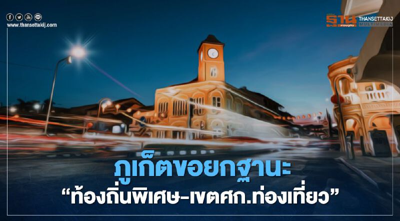  กลุ่มอันดามันชงครม.สัญจรยกฐานะภูเก็ต ‘ท้องถิ่นพิเศษ- เขตศก.ท่องเที่ยว’