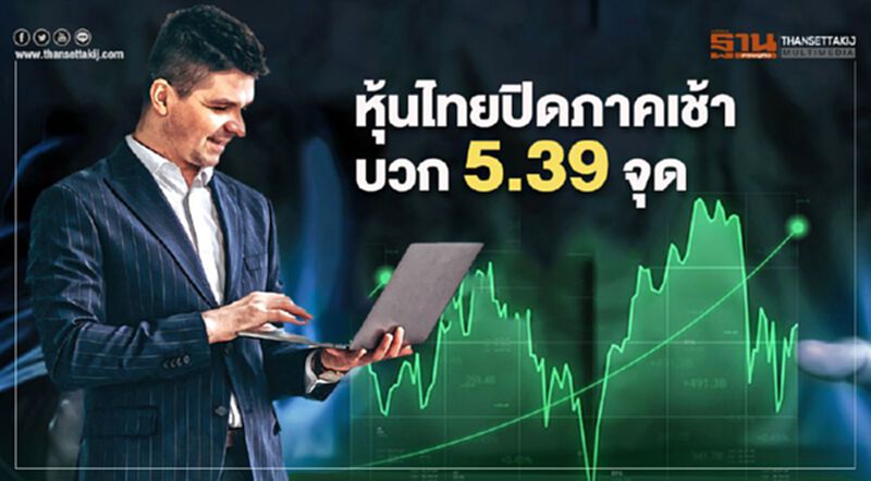 หุ้นไทยปิดภาคเช้าบวก 5.39 จุด หุ้นไทยปิดภาคเช้าบวก 5.39 จุด