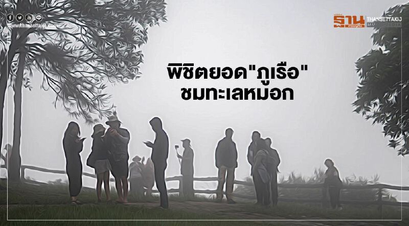 วันหยุดยาว นักท่องเที่ยวแห่ขึ้น"ภูเรือ" ชมทะเลหมอก สัมผัสลมหนาว