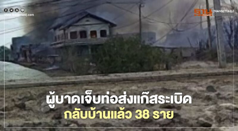 ผู้บาดเจ็บท่อส่งแก๊สระเบิดกลับบ้านได้แล้ว 38 ราย ผู้บาดเจ็บท่อส่งแก๊สระเบิดกลับบ้านได้แล้ว 38 ราย