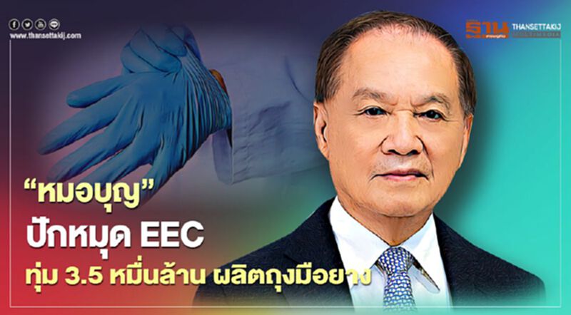 “หมอบุญ” ปักหมุด EEC ทุ่ม 3.5 หมื่นล. ผลิตถุงมือยาง “หมอบุญ” ปักหมุด EEC ทุ่ม 3.5 หมื่นล. ผลิตถุงมือยาง