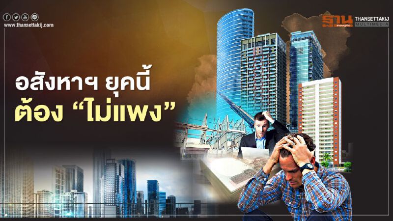 อสังหาฯ ยุคนี้ ต้อง ‘ไม่แพง’ อสังหาฯ ยุคนี้ ต้อง ‘ไม่แพง’