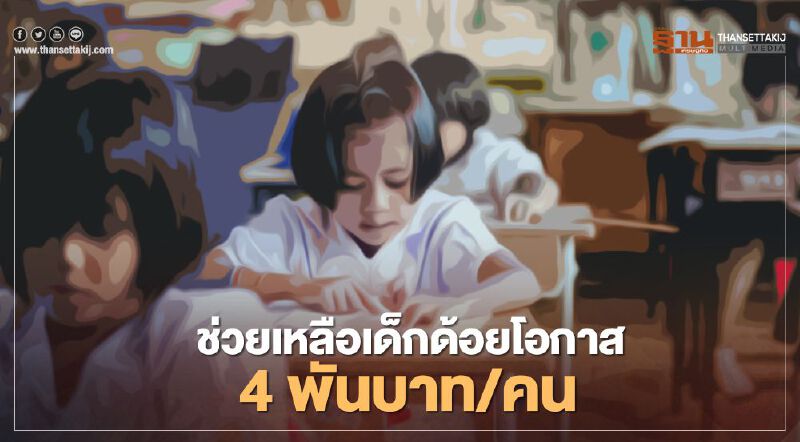 อัดงบ จ่าย 4,000 บาทต่อคน ช่วยเด็กด้อยโอกาสการศึกษา