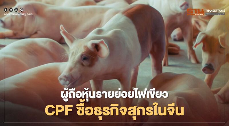 ผู้ถือหุ้นรายย่อย 99% ไฟเขียวCPF ซื้อธุรกิจสุกรในจีน
