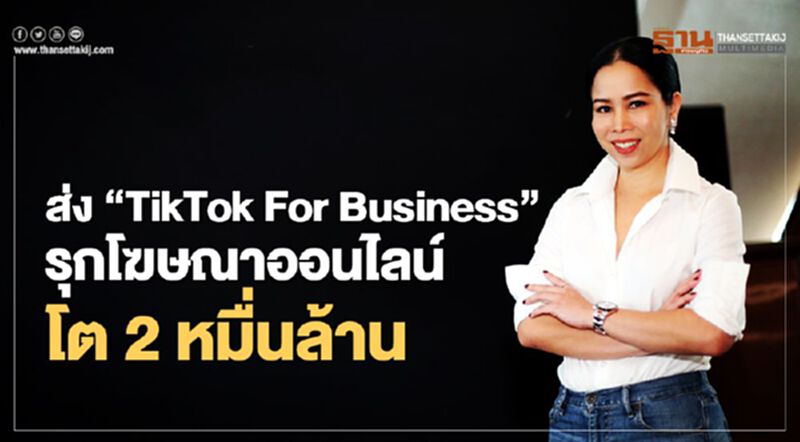 ส่ง “TikTok For Business” รุกโฆษณาออนไลน์โต 2 หมื่นล้าน ส่ง “TikTok For Business” รุกโฆษณาออนไลน์โต 2 หมื่นล้าน