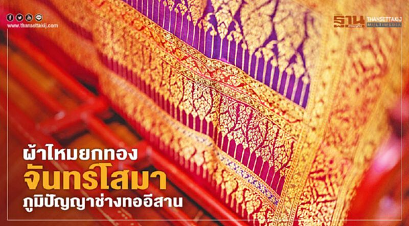 ผ้าไหมยกทอง "จันทร์โสมา" ภูมิปัญญาช่างทออีสาน ผ้าไหมยกทอง "จันทร์โสมา" ภูมิปัญญาช่างทออีสาน