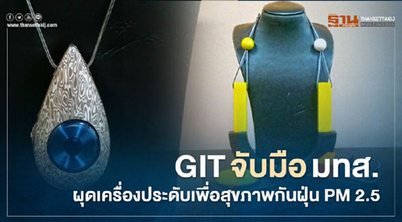 GITจับมือมทส. ผุดเครื่องประดับเพื่อสุขภาพกันฝุ่น PM 2.5 GITจับมือมทส. ผุดเครื่องประดับเพื่อสุขภาพกันฝุ่น PM 2.5