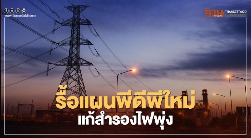 พลังงานรื้อแผนพีดีพีใหม่ แก้สำรองไฟพุ่ง ชงครม.ใน 6 เดือน หนุนโรงไฟฟ้าชุมชน