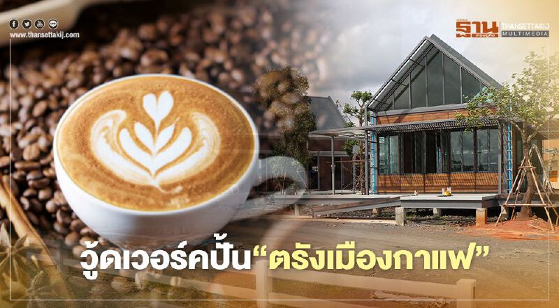 ปั้น‘ตรังเมืองกาแฟ’ วู้ดเวอร์คหันลุยธุรกิจใหม่ครบวงจร
