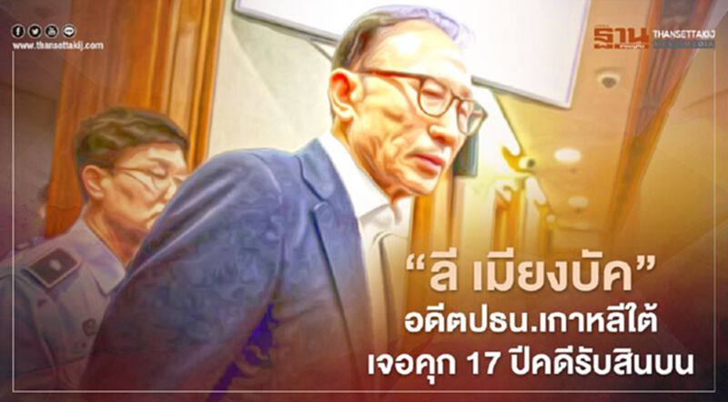 “ลี เมียงบัค” อดีตปธน.เกาหลีใต้ เจอคุก 17 ปีคดีรับสินบน “ลี เมียงบัค” อดีตปธน.เกาหลีใต้ เจอคุก 17 ปีคดีรับสินบน