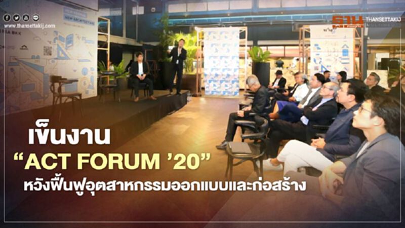เข็นงาน " ACT FORUM ’20 " หวังฟื้นฟูอุตสาหกรรมออกแบบและก่อสร้าง เข็นงาน " ACT FORUM ’20 " หวังฟื้นฟูอุตสาหกรรมออกแบบและก่อสร้าง