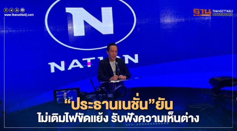 “ประธานเนชั่น”ยันไม่เติมไฟขัดแย้ง-รับฟังความเห็นต่าง “ประธานเนชั่น”ยันไม่เติมไฟขัดแย้ง-รับฟังความเห็นต่าง