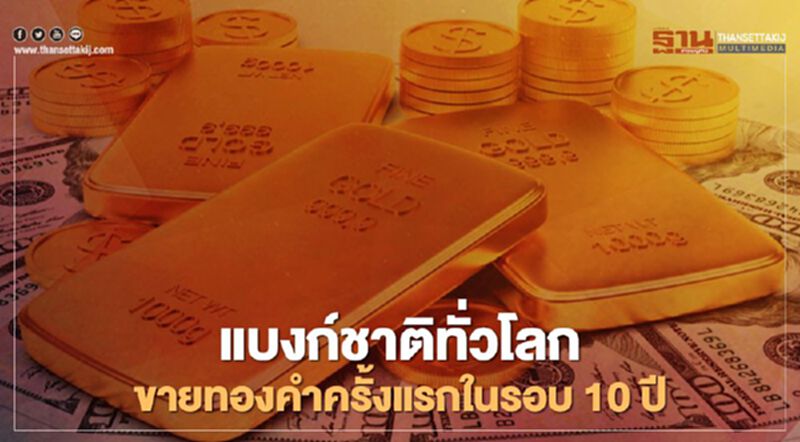 แบงก์ชาติทั่วโลกขายทองคำครั้งแรกในรอบ 10 ปี แบงก์ชาติทั่วโลกขายทองคำครั้งแรกในรอบ 10 ปี