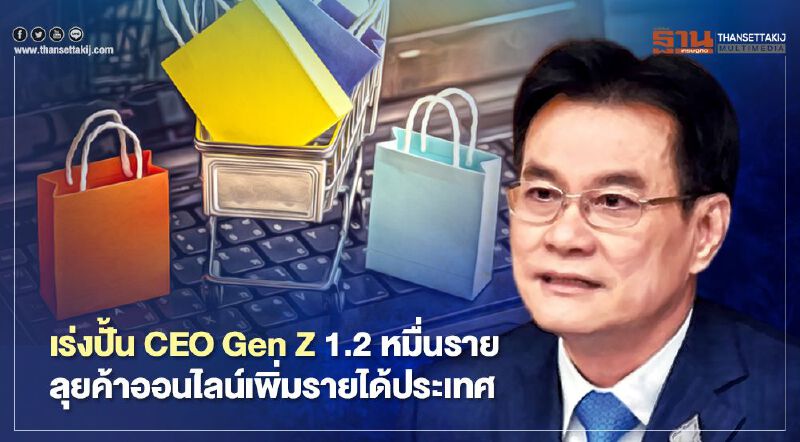 เร่งปั้น CEO Gen Z 1.2 หมื่นราย  ลุยค้าออนไลน์เพิ่มรายได้ประเทศ