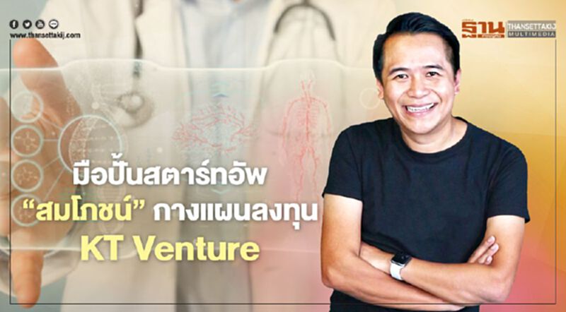 มือปั้นสตาร์ทอัพ ‘สมโภชน์’ กางแผนลงทุน KT Venture มือปั้นสตาร์ทอัพ ‘สมโภชน์’ กางแผนลงทุน KT Venture
