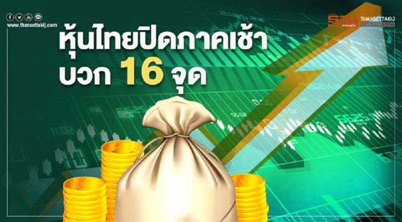 หุ้นไทยปิดภาคเช้าบวก 16 จุด หุ้นไทยปิดภาคเช้าบวก 16 จุด