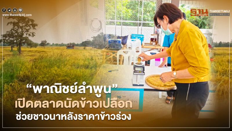 “พาณิชย์ลำพูน” เปิดตลาดนัดข้าวเปลือก  ช่วยชาวนาหลังราคาข้าวร่วง