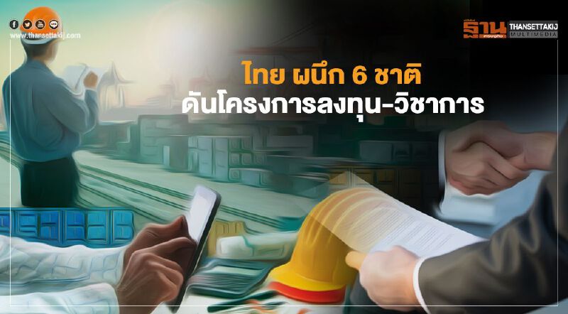 ไทย ผนึก 6 ชาติ ดันโครงการลงทุน-วิชาการ มูลค่า 2.35 ล้านล้านบาท