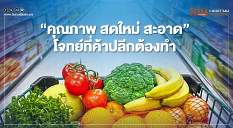 "คุณภาพ สดใหม่ สะอาด" โจทย์ที่ค้าปลีกต้องสร้างความเขื่อมั่นผู้บริโภค "คุณภาพ สดใหม่ สะอาด" โจทย์ที่ค้าปลีกต้องสร้างความเขื่อมั่นผู้บริโภค
