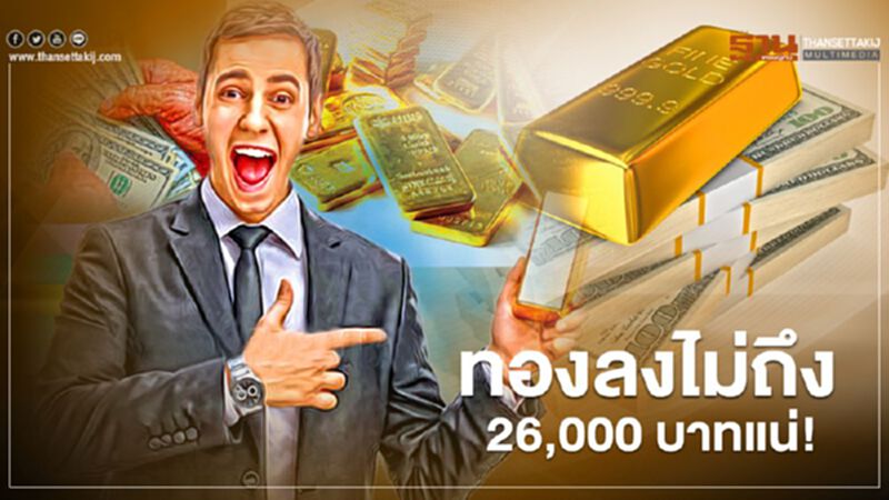 ทองลงไม่ถึง 26,000 บาทแน่! ทองลงไม่ถึง 26,000 บาทแน่!