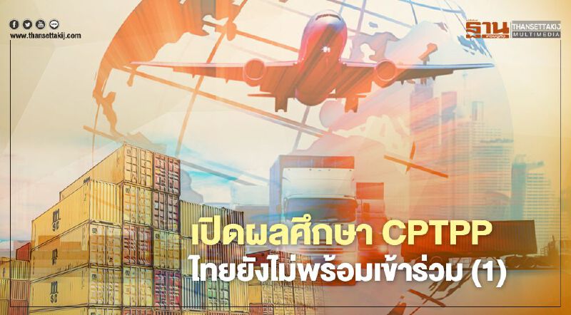 เปิดผลศึกษา CPTPP  ไทยยังไม่พร้อมเข้าร่วม (1)