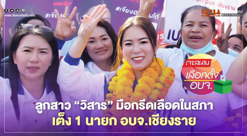 ลูกสาว ‘วิสาร’ มือกรีดเลือดในสภา เต็ง 1 นายกอบจ.เชียงราย ลูกสาว ‘วิสาร’ มือกรีดเลือดในสภา เต็ง 1 นายกอบจ.เชียงราย