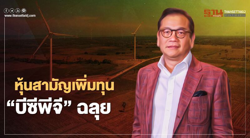 “บีซีพีจี” รับเงินเพิ่มทุนกว่า 1 หมื่นล้านรับแผนผู้นำโรงไฟฟ้าภูมิภาคอาเซียน