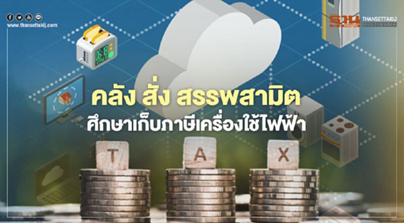 คลัง สั่ง สรรพสามิต ศึกษาเก็บภาษีเครื่องใช้ไฟฟ้า คลัง สั่ง สรรพสามิต ศึกษาเก็บภาษีเครื่องใช้ไฟฟ้า